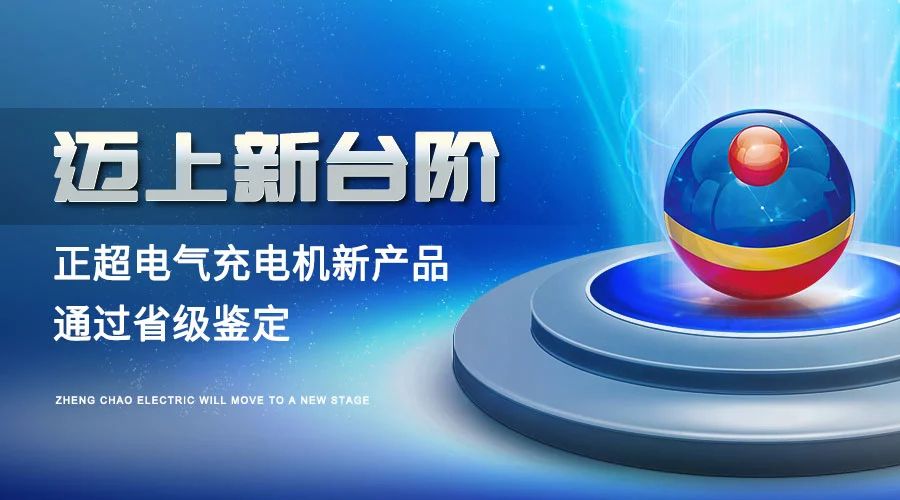 邁上新臺階丨正超電氣充電機新產(chǎn)品通過省級鑒定